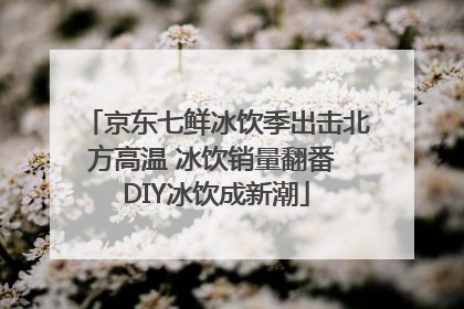 京东七鲜冰饮季出击北方高温 冰饮销量翻番 DIY冰饮成新潮